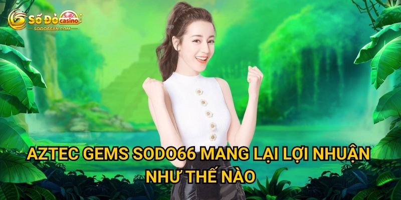 Aztec Gems tại Sodo66 có kho báu thật sự không? 2 Aztec Gems Sodo66 mang lại lợi nhuận như thế nào?