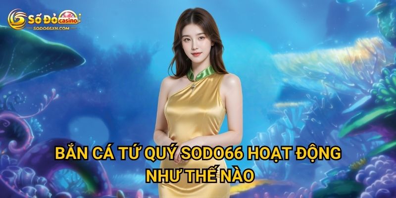 Bắn Cá Tứ Quý ở Sodo66 có mang lại may mắn? 2 Bắn Cá Tứ Quý Sodo66 hoạt động như thế nào?