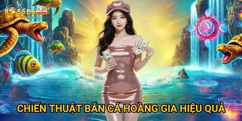 Bắn Cá Hoàng Gia tại Sodo66 có xứng tầm hoàng gia không? 3 Chiến thuật bắn cá Hoàng Gia hiệu quả
