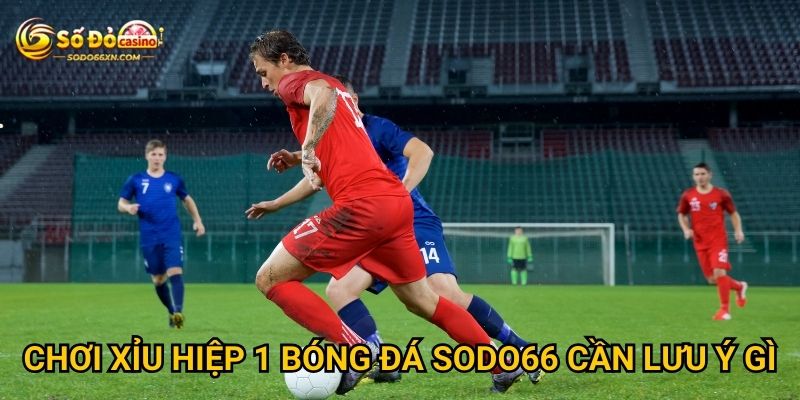 Chơi xỉu hiệp 1 bóng đá tại Sodo66 có dễ thắng không? 2 Chơi xỉu hiệp 1 bóng đá Sodo66 cần lưu ý gì?