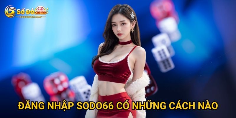 Đăng nhập Sodo66 gặp khó khăn phải xử lý sao? 2 Đăng nhập Sodo66 có những cách nào?