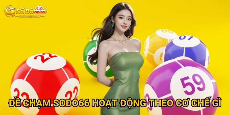 Đề chạm tại Sodo66 có phải là sự lựa chọn tốt? 2 Đề chạm Sodo66 hoạt động theo cơ chế gì?