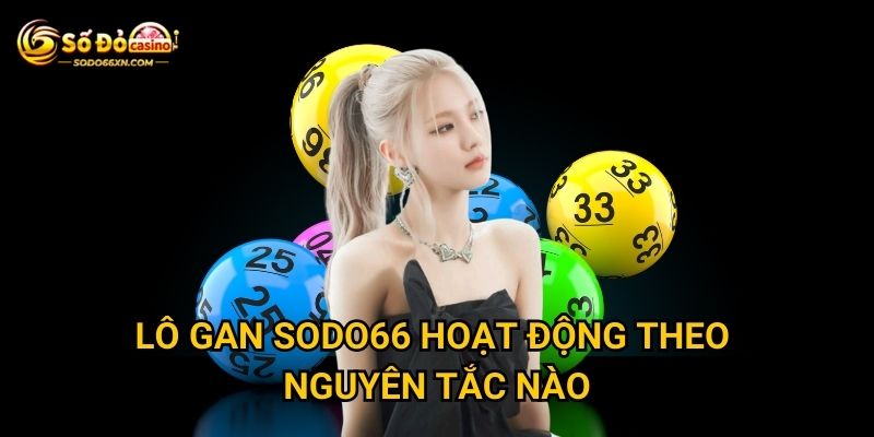 Lô gan ở Sodo66 có khó chơi như nhiều người nghĩ? 2 Lô gan Sodo66 hoạt động theo nguyên tắc nào?