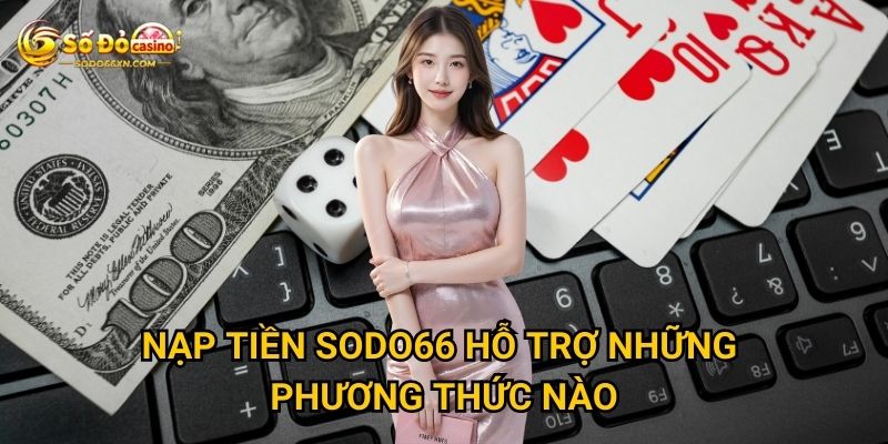 Nạp tiền Sodo66 hỗ trợ những phương thức nào?