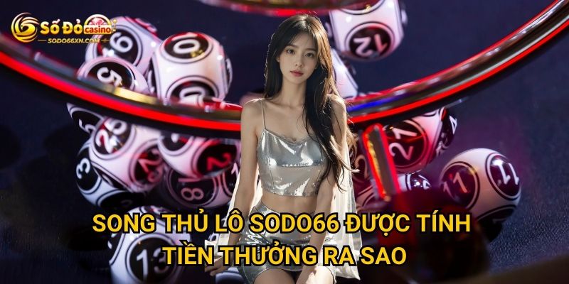 Song thủ lô tại Sodo66 có ưu thế gì đặc biệt? 2 Song thủ lô Sodo66 được tính tiền thưởng ra sao?