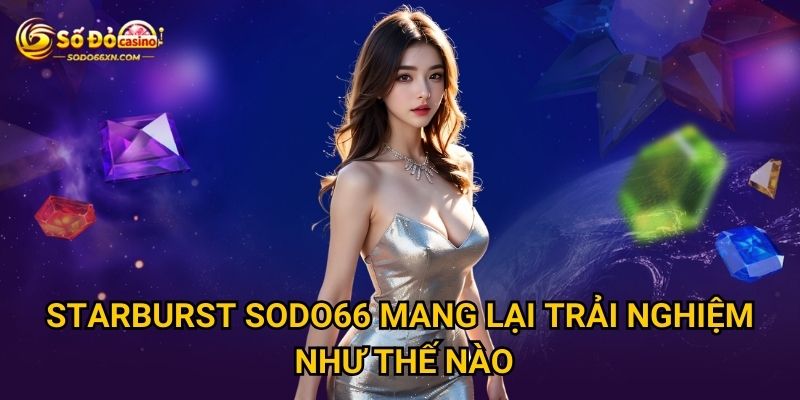 Starburst Sodo66 mang lại trải nghiệm như thế nào?