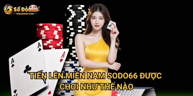 Tiến Lên Miền Nam tại Sodo66 có gì thu hút người chơi? 2 Tiến Lên Miền Nam Sodo66 được chơi như thế nào?