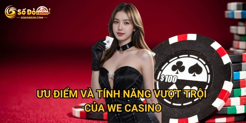 Sảnh WE Casino tại Sodo66 có gì đặc biệt thu hút? 3 Ưu điểm và tính năng vượt trội của WE Casino