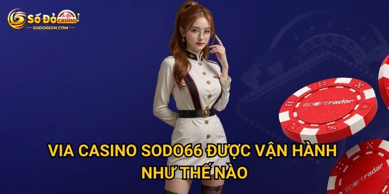 Sảnh VIA Casino tại Sodo66 có mang lại lợi nhuận tốt? 2 VIA Casino Sodo66 được vận hành như thế nào?
